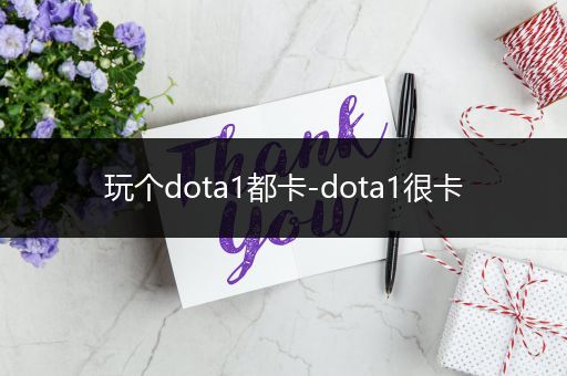 玩个dota1都卡-dota1很卡