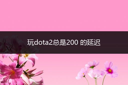 玩dota2总是200 的延迟