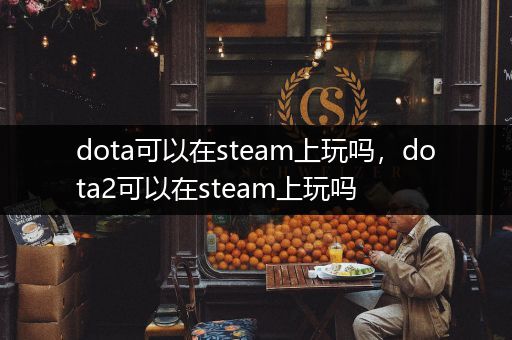 dota可以在steam上玩吗，dota2可以在steam上玩吗