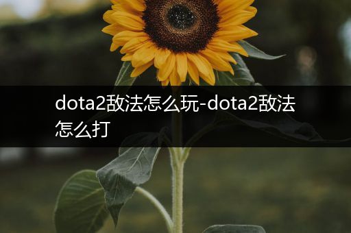 dota2敌法怎么玩-dota2敌法怎么打