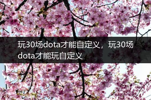 玩30场dota才能自定义，玩30场dota才能玩自定义