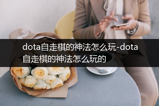 dota自走棋的神法怎么玩-dota自走棋的神法怎么玩的