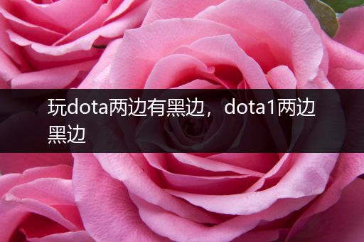 玩dota两边有黑边，dota1两边黑边