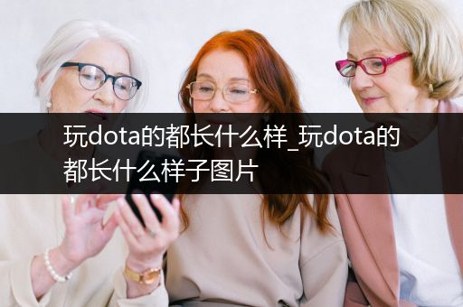 玩dota的都长什么样_玩dota的都长什么样子图片