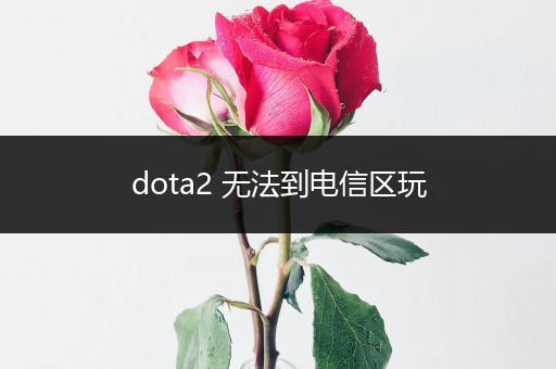 dota2 无法到电信区玩