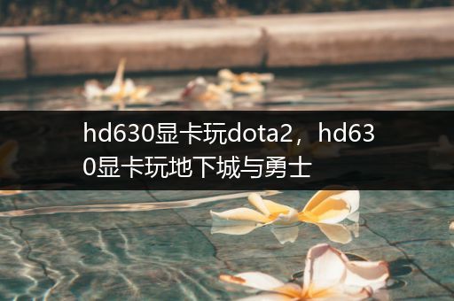 hd630显卡玩dota2，hd630显卡玩地下城与勇士