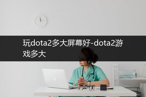 玩dota2多大屏幕好-dota2游戏多大