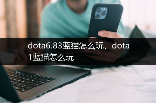 dota6.83蓝猫怎么玩，dota1蓝猫怎么玩