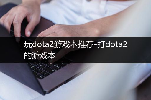 玩dota2游戏本推荐-打dota2的游戏本