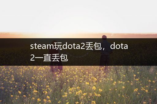 steam玩dota2丢包，dota2一直丢包