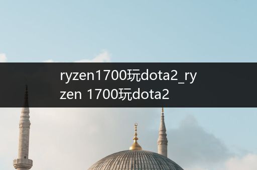 ryzen1700玩dota2_ryzen 1700玩dota2