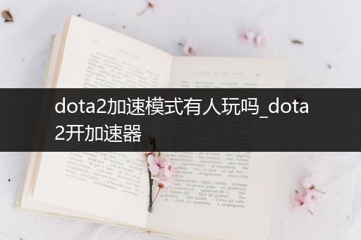 dota2加速模式有人玩吗_dota2开加速器