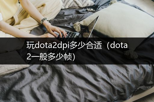 玩dota2dpi多少合适（dota2一般多少帧）