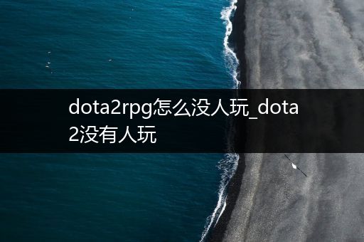 dota2rpg怎么没人玩_dota2没有人玩