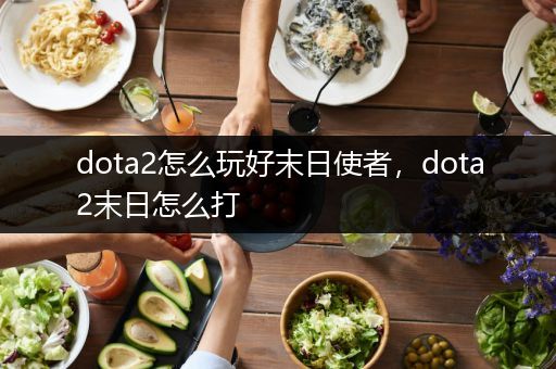 dota2怎么玩好末日使者，dota2末日怎么打