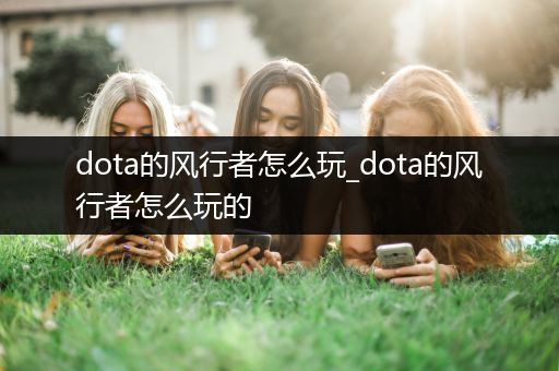 dota的风行者怎么玩_dota的风行者怎么玩的