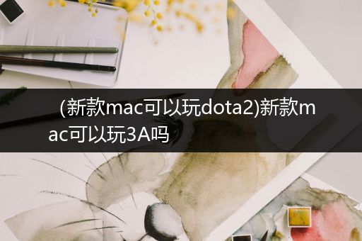 （新款mac可以玩dota2)新款mac可以玩3A吗