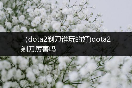 （dota2剃刀谁玩的好)dota2剃刀厉害吗