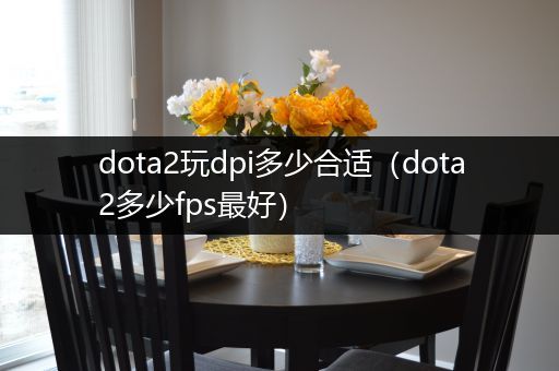 dota2玩dpi多少合适（dota2多少fps最好）