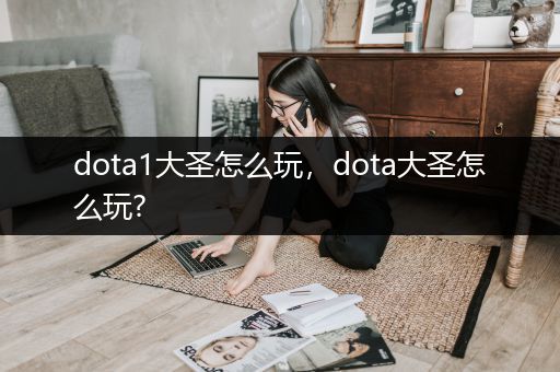 dota1大圣怎么玩，dota大圣怎么玩?