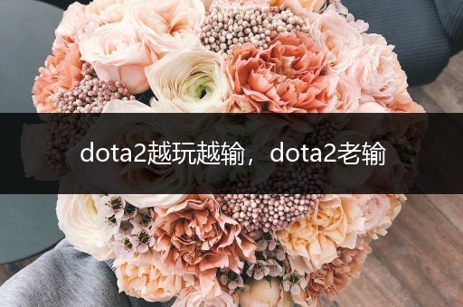 dota2越玩越输，dota2老输