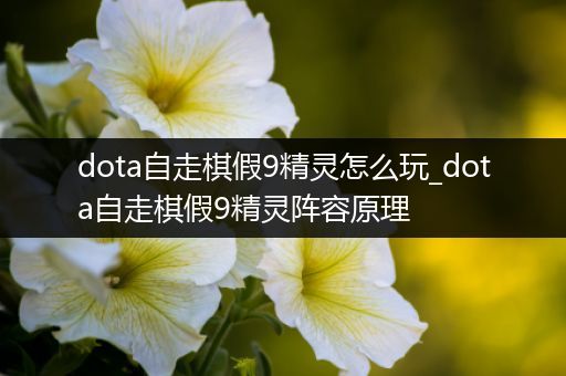 dota自走棋假9精灵怎么玩_dota自走棋假9精灵阵容原理