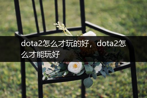 dota2怎么才玩的好，dota2怎么才能玩好