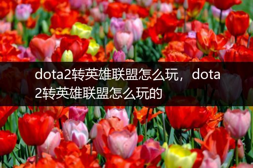 dota2转英雄联盟怎么玩，dota2转英雄联盟怎么玩的