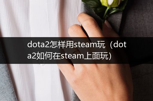 dota2怎样用steam玩（dota2如何在steam上面玩）