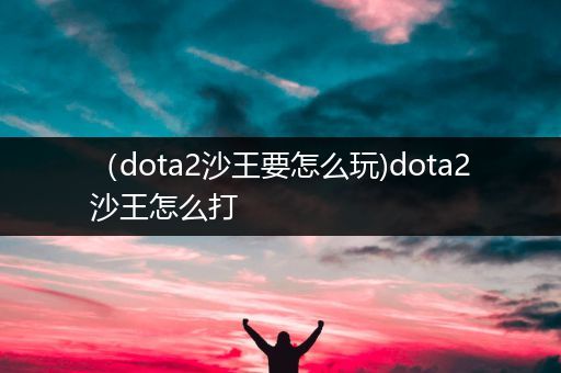 （dota2沙王要怎么玩)dota2沙王怎么打