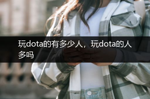 玩dota的有多少人，玩dota的人多吗