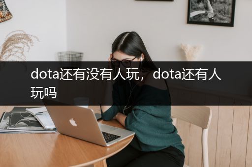 dota还有没有人玩，dota还有人玩吗