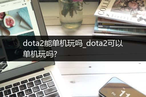 dota2能单机玩吗_dota2可以单机玩吗?