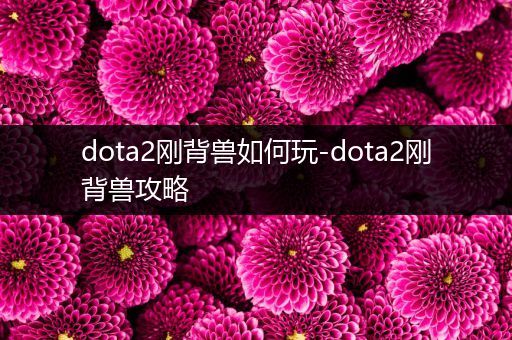 dota2刚背兽如何玩-dota2刚背兽攻略