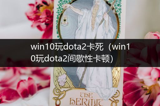 win10玩dota2卡死（win10玩dota2间歇性卡顿）