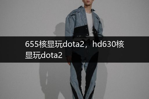 655核显玩dota2，hd630核显玩dota2