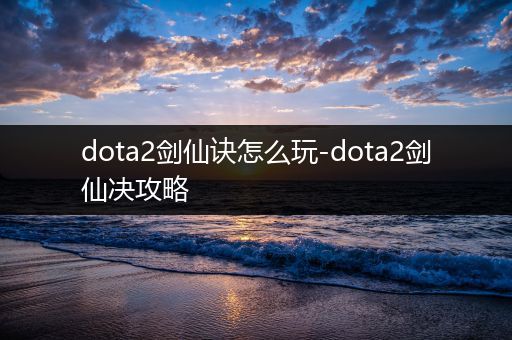 dota2剑仙诀怎么玩-dota2剑仙决攻略