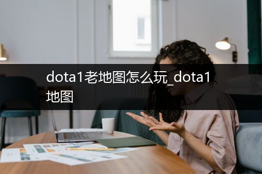 dota1老地图怎么玩_dota1 地图