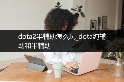 dota2半辅助怎么玩_dota纯辅助和半辅助