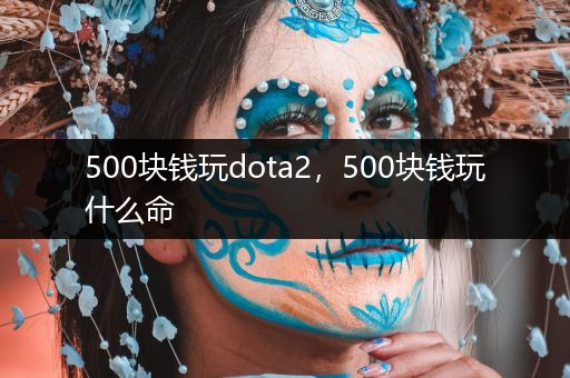 500块钱玩dota2，500块钱玩什么命