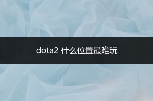 dota2 什么位置最难玩