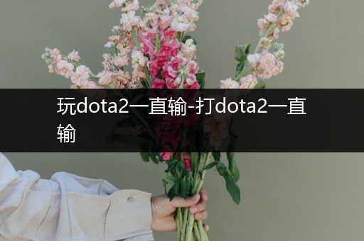 玩dota2一直输-打dota2一直输