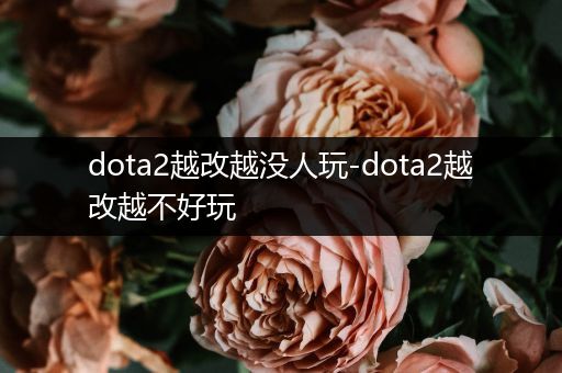 dota2越改越没人玩-dota2越改越不好玩