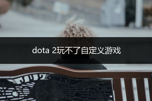 dota 2玩不了自定义游戏