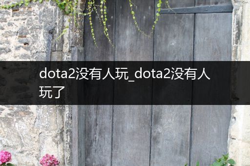 dota2没有人玩_dota2没有人玩了