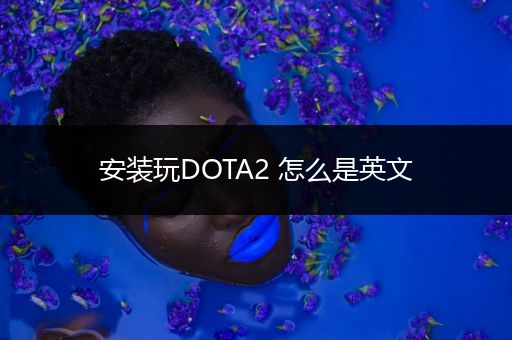 安装玩DOTA2 怎么是英文