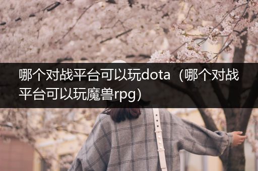 哪个对战平台可以玩dota（哪个对战平台可以玩魔兽rpg）