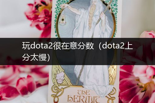 玩dota2很在意分数（dota2上分太慢）