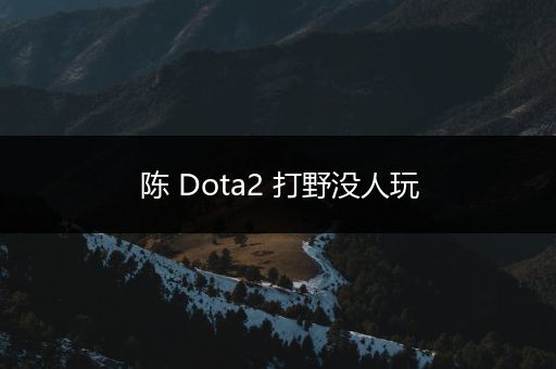 陈 Dota2 打野没人玩