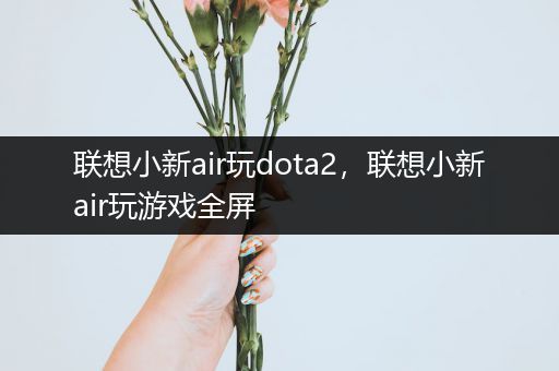 联想小新air玩dota2，联想小新air玩游戏全屏